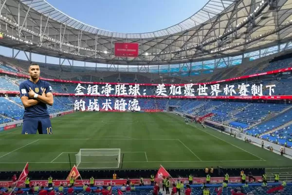 全组净胜球:美加墨世界杯赛制下的战术暗流