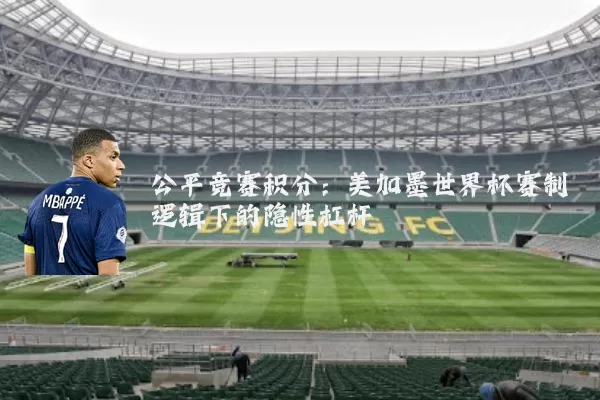 公平竞赛积分：美加墨世界杯赛制逻辑下的隐性杠杆