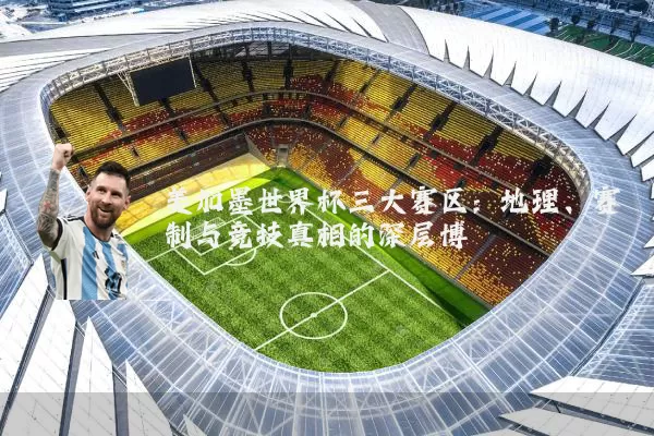 美加墨世界杯三大赛区：地理、赛制与竞技真相的深层博弈