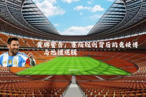 黄牌警告：赛场规则背后的竞技博弈与地理逻辑