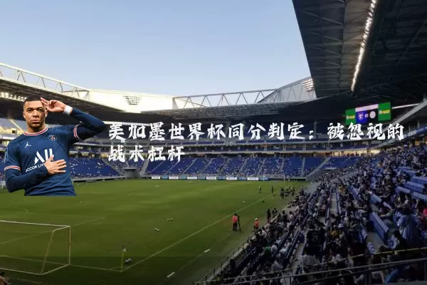 美加墨世界杯同分判定：被忽视的战术杠杆