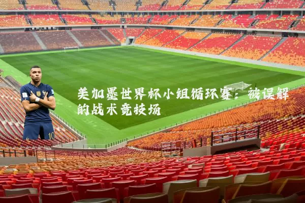 美加墨世界杯小组循环赛：被误解的战术竞技场