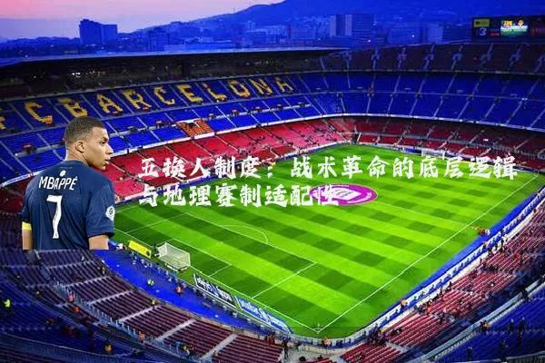 五换人制度:战术革命的底层逻辑与地理赛制适配性