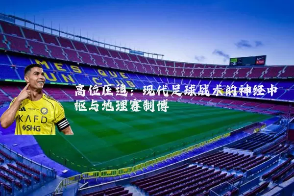 高位压迫:现代足球战术的神经中枢与地理赛制博弈