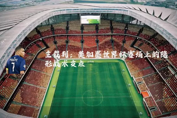 主裁判:美加墨世界杯赛场上的隐形战术支点